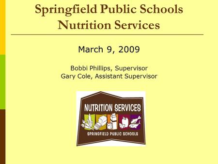 Springfield Public Schools Nutrition Services March 9, 2009 Bobbi Phillips, Supervisor Gary Cole, Assistant Supervisor.