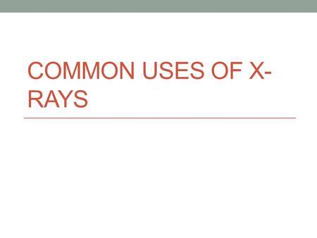 COMMON USES OF X- RAYS. Where are X-Rays used? X-rays are used in airports Industrial: Detect structural problems/cracks in metal Bridges for stress fractures/cracks.