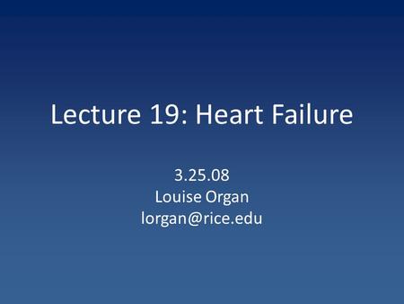 Lecture 19: Heart Failure 3.25.08 Louise Organ