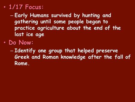 1/17 Focus: 1/17 Focus: – Early Humans survived by hunting and gathering until some people began to practice agriculture about the end of the last ice.