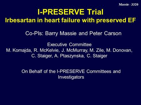 Massie - 3320 I-PRESERVE Trial Irbesartan in heart failure with preserved EF Co-PIs: Barry Massie and Peter Carson Executive Committee M. Komajda, R. McKelvie,