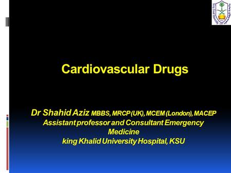  Cardiovascular Drugs Dr Shahid Aziz MBBS, MRCP (UK), MCEM (London), MACEP Assistant professor and Consultant Emergency Medicine king Khalid University.