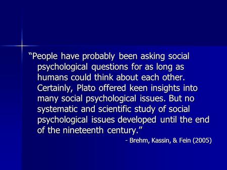 “People have probably been asking social psychological questions for as long as humans could think about each other. Certainly, Plato offered keen insights.