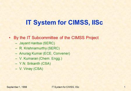 September 1, 1998IT System for CIMSS, IISc1 By the IT Subcommittee of the CIMSS Project –Jayant Haritsa (SERC) –R. Krishnamurthy (SERC) –Anurag Kumar (ECE,