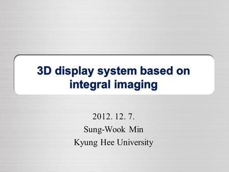 2012. 12. 7. Sung-Wook Min Kyung Hee University.  Introduction  Integral imaging  Integral floating  Issues.