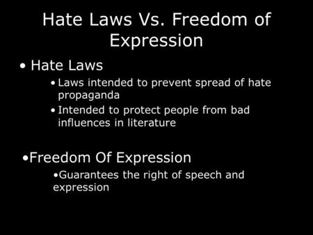 Hate Laws Vs. Freedom of Expression Hate Laws Laws intended to prevent spread of hate propaganda Intended to protect people from bad influences in literature.