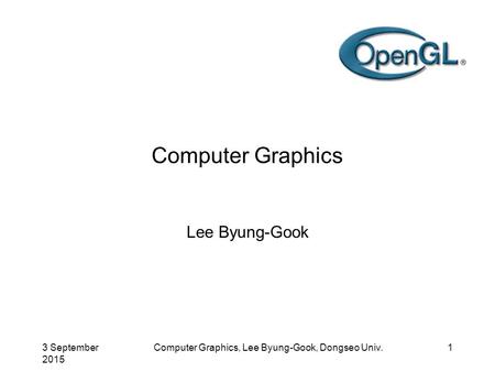 3 September 2015 Computer Graphics, Lee Byung-Gook, Dongseo Univ.1 Computer Graphics Lee Byung-Gook.