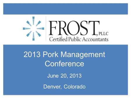 2013 Pork Management Conference June 20, 2013 Denver, Colorado.