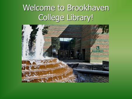 Welcome to Brookhaven College Library!. The Library is located in “L” Building (North End of Campus behind the Fountain)