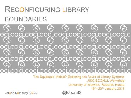 R ECONFIGURING LIBRARY BOUNDARIES The Squeezed Middle? Exploring the future of Library Systems JISC/SCONUL Workshop University of Warwick, Radcliffe House.