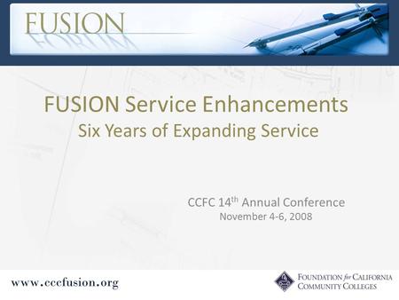 Www. cccfusion. org FUSION Service Enhancements Six Years of Expanding Service CCFC 14 th Annual Conference November 4-6, 2008.