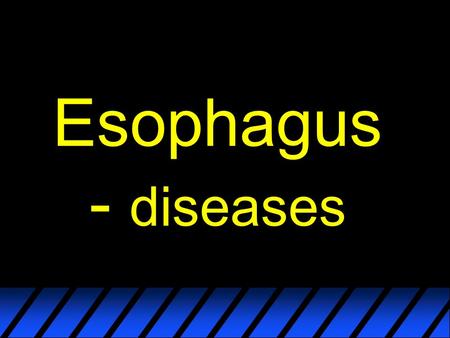 Esophagus - diseases. Classification? Most frequent/important ones ?