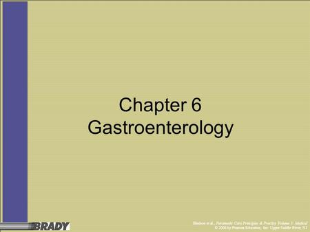 Bledsoe et al., Paramedic Care Principles & Practice Volume 3: Medical © 2006 by Pearson Education, Inc. Upper Saddle River, NJ Chapter 6 Gastroenterology.