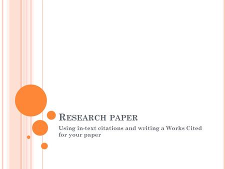 R ESEARCH PAPER Using in-text citations and writing a Works Cited for your paper.