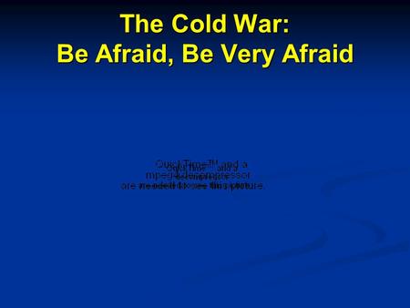 The Cold War: Be Afraid, Be Very Afraid. The Cold War Begins Communism (USSR) vs Capitalism (USA)