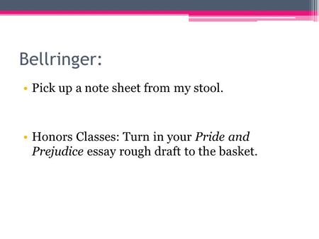 Bellringer: Pick up a note sheet from my stool. Honors Classes: Turn in your Pride and Prejudice essay rough draft to the basket.