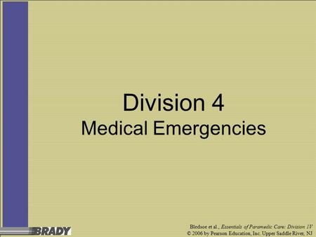 Bledsoe et al., Essentials of Paramedic Care: Division 1V © 2006 by Pearson Education, Inc. Upper Saddle River, NJ Division 4 Medical Emergencies.