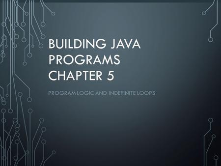 1 BUILDING JAVA PROGRAMS CHAPTER 5 PROGRAM LOGIC AND INDEFINITE LOOPS.