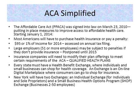 ACA Simplified The Affordable Care Act (PPACA) was signed into law on March 23, 2010— putting in place measures to improve access to affordable health.