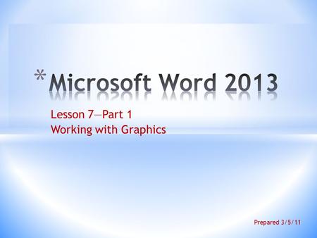 Lesson 7—Part 1 Working with Graphics Prepared 3/5/11.