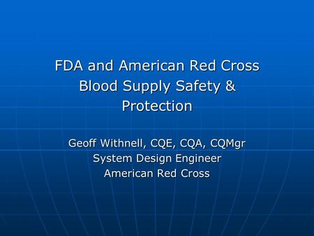 FDA and American Red Cross Blood Supply Safety & Protection Geoff Withnell, CQE, CQA, CQMgr System Design Engineer American Red Cross.