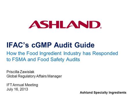 Ashland Specialty Ingredients IFAC’s cGMP Audit Guide How the Food Ingredient Industry has Responded to FSMA and Food Safety Audits Priscilla Zawislak.