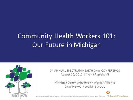 Community Health Workers 101: Our Future in Michigan 5 th ANNUAL SPECTRUM HEALTH CHW CONFERENCE August 22, 2012 | Grand Rapids, MI Michigan Community Health.