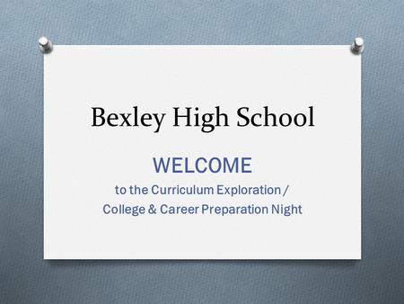 Bexley High School WELCOME to the Curriculum Exploration / College & Career Preparation Night.