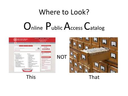 Where to Look? O nline P ublic A ccess C atalog This NOT That.
