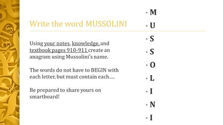 Write the word MUSSOLINI M U S O L I N I Using your notes, knowledge, and textbook pages 910-911 create an anagram using Mussolini’s name. The words do.