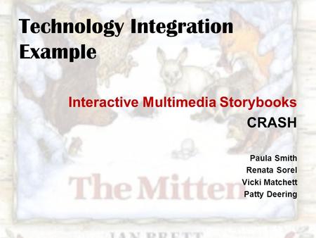 Technology Integration Example Interactive Multimedia Storybooks CRASH Paula Smith Renata Sorel Vicki Matchett Patty Deering.