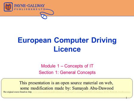 European Computer Driving Licence Module 1 – Concepts of IT Section 1: General Concepts This presentation is an open source material on web, some modification.