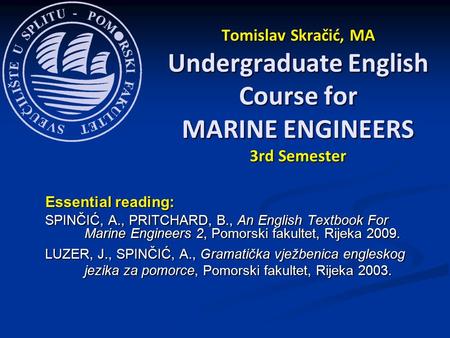 Essential reading: SPINČIĆ, A., PRITCHARD, B., An English Textbook For Marine Engineers 2, Pomorski fakultet, Rijeka 2009. LUZER, J., SPINČIĆ, A., Gramatička.