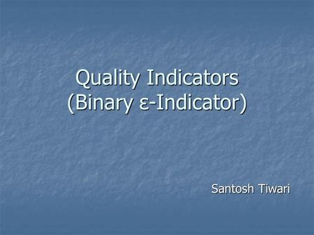 Quality Indicators (Binary ε-Indicator) Santosh Tiwari.