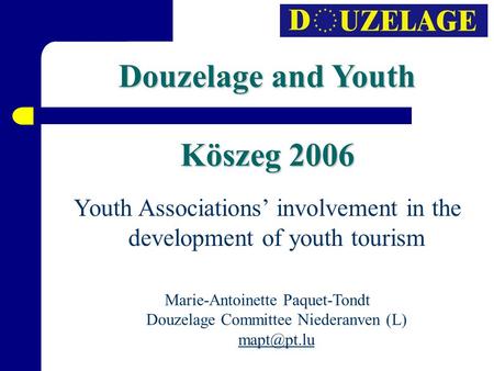 Douzelage and Youth Köszeg 2006 Youth Associations’ involvement in the development of youth tourism Marie-Antoinette Paquet-Tondt Douzelage Committee Niederanven.