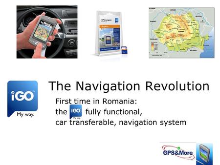 The Navigation Revolution First time in Romania: the fully functional, car transferable, navigation system.