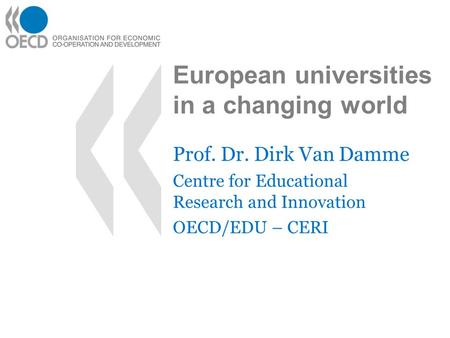 European universities in a changing world Prof. Dr. Dirk Van Damme Centre for Educational Research and Innovation OECD/EDU – CERI.