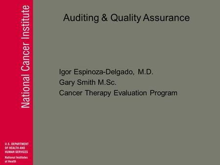 Auditing & Quality Assurance Igor Espinoza-Delgado, M.D. Gary Smith M.Sc. Cancer Therapy Evaluation Program.