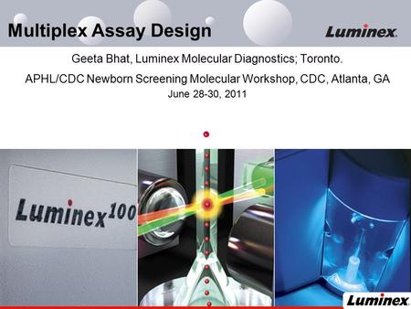 Multiplex Assay Design Geeta Bhat, Luminex Molecular Diagnostics; Toronto. APHL/CDC Newborn Screening Molecular Workshop, CDC, Atlanta, GA June 28-30,