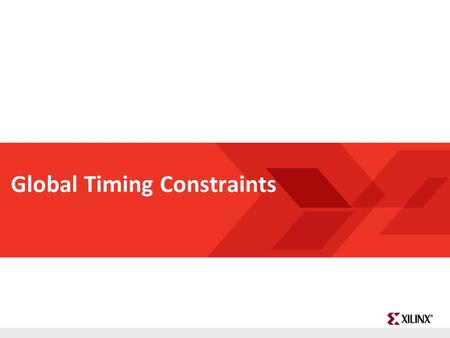 FPGA and ASIC Technology Comparison - 1 © 2009 Xilinx, Inc. All Rights Reserved Global Timing Constraints.