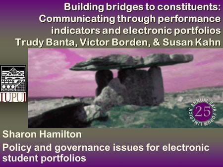 Building bridges to constituents: Communicating through performance indicators and electronic portfolios Trudy Banta, Victor Borden, & Susan Kahn Sharon.