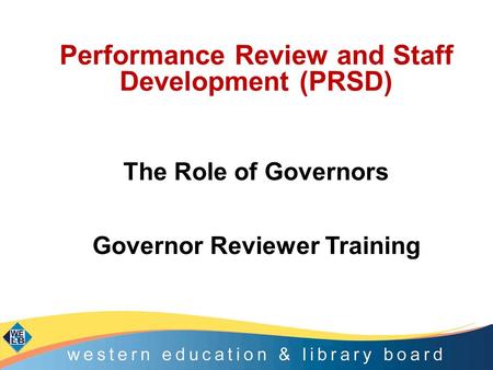 Performance Review and Staff Development (PRSD) The Role of Governors Governor Reviewer Training.