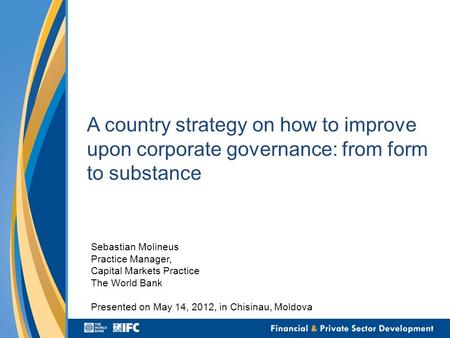 A country strategy on how to improve upon corporate governance: from form to substance Sebastian Molineus Practice Manager, Capital Markets Practice The.