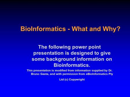 BioInformatics - What and Why? The following power point presentation is designed to give some background information on Bioinformatics. This presentation.