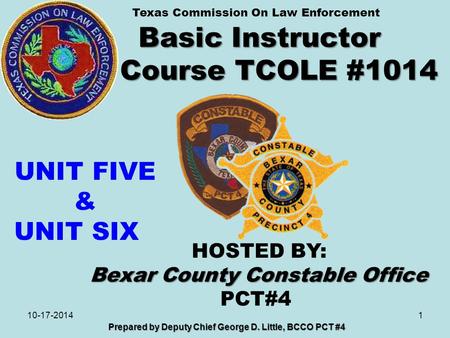 Basic Instructor Course TCOLE #1014 1 Prepared by Deputy Chief George D. Little, BCCO PCT #4 10-17-2014 HOSTED BY: Bexar County Constable Office PCT#4.