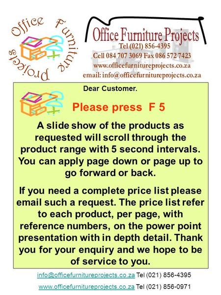 Dear Customer. Please press F 5 A slide show of the products as requested will scroll through the product range with 5 second intervals. You can apply.