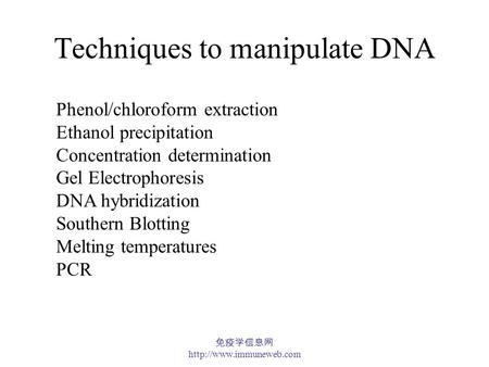 免疫学信息网  Techniques to manipulate DNA Phenol/chloroform extraction Ethanol precipitation Concentration determination Gel Electrophoresis.