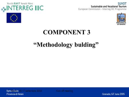 Symon Buda Provincia di Rimini Granada, 6/7 June 2005 Rimini, 16-17 settembre 2004Kick off meeting COMPONENT 3 “Methodology bulding”