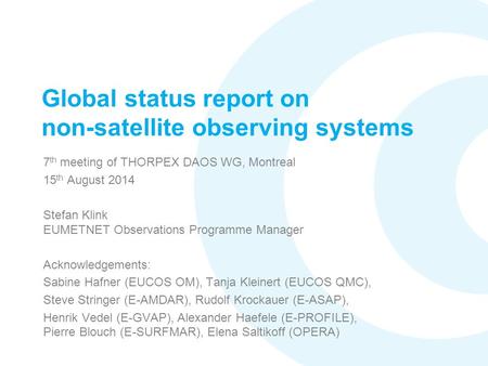 Global status report on non-satellite observing systems 7 th meeting of THORPEX DAOS WG, Montreal 15 th August 2014 Stefan Klink EUMETNET Observations.