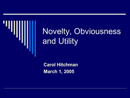 Novelty, Obviousness and Utility Carol Hitchman March 1, 2005.